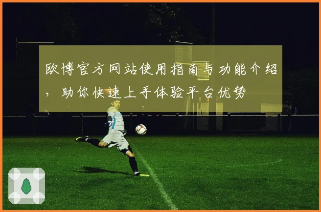 欧博官方网站使用指南与功能介绍，助你快速上手体验平台优势
