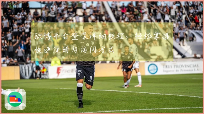 欧博平台登录详细教程，轻松掌握快速注册与访问方式