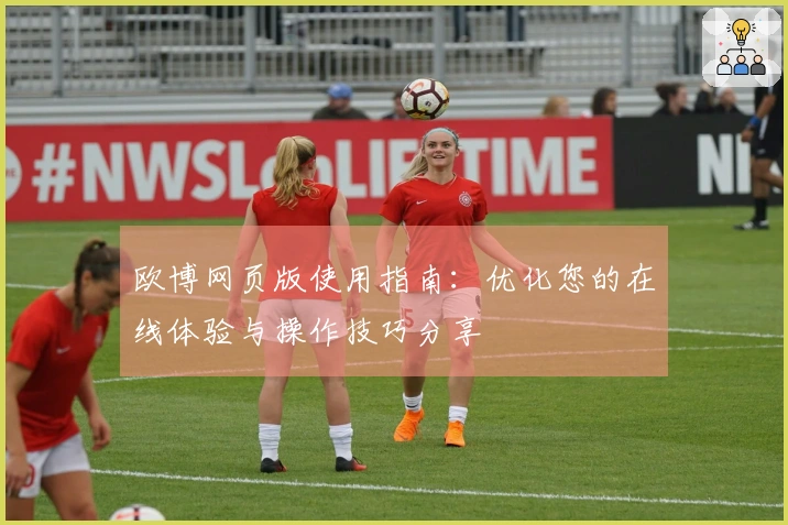 欧博网页版使用指南：优化您的在线体验与操作技巧分享