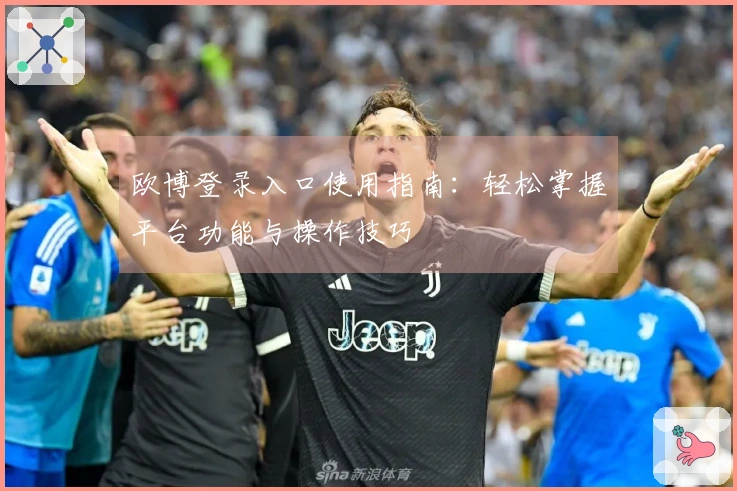 欧博登录入口使用指南：轻松掌握平台功能与操作技巧
