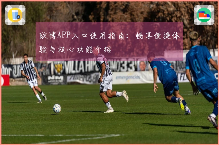 欧博APP入口使用指南：畅享便捷体验与核心功能介绍