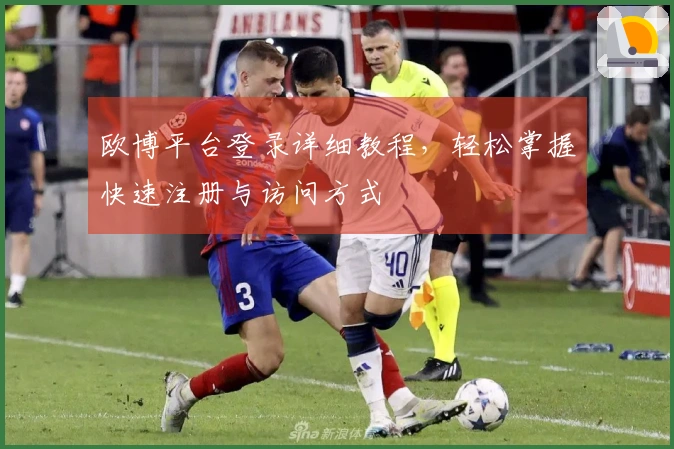 欧博平台登录详细教程，轻松掌握快速注册与访问方式