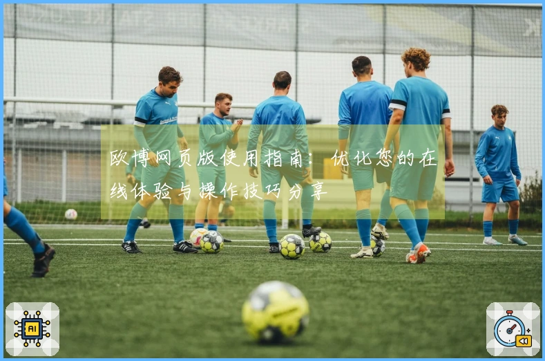 欧博网页版使用指南：优化您的在线体验与操作技巧分享