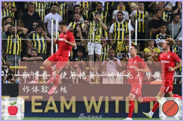 欧博首页使用指南：功能亮点与操作体验总结