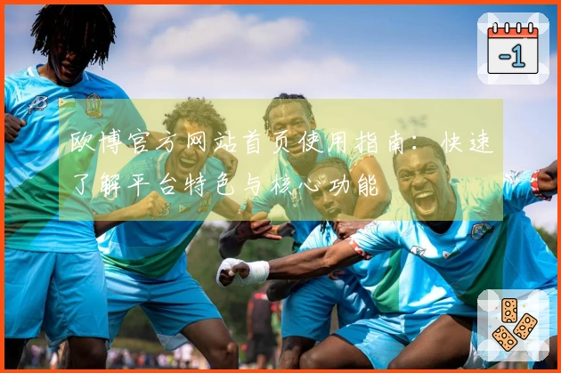 欧博官方网站首页使用指南：快速了解平台特色与核心功能