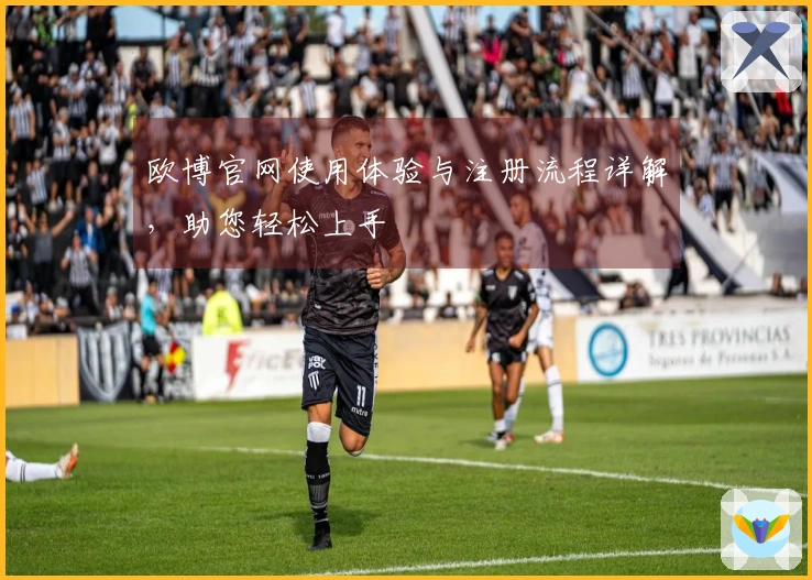 欧博官网使用体验与注册流程详解，助您轻松上手