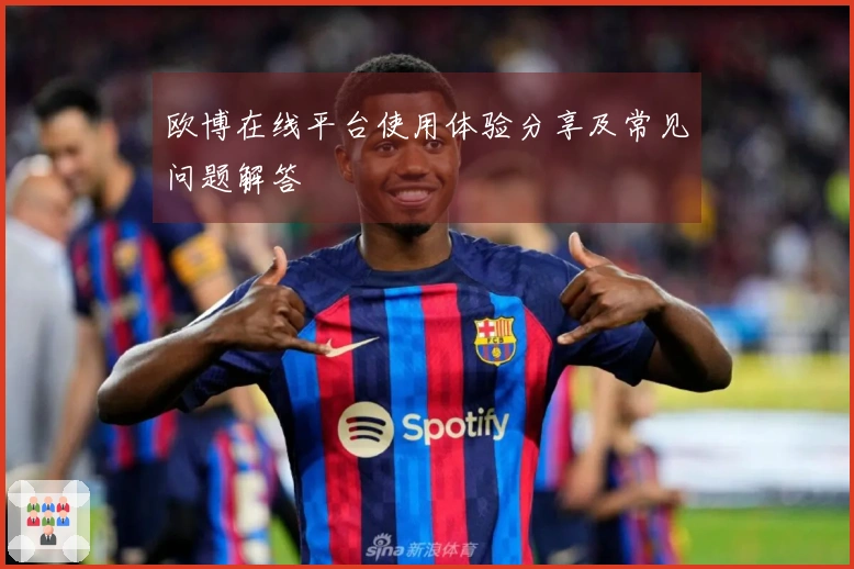 欧博在线平台使用体验分享及常见问题解答