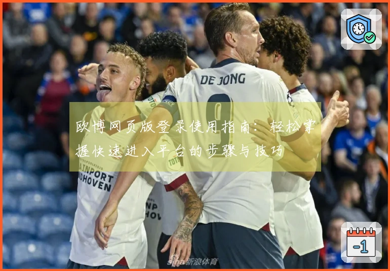 欧博网页版登录使用指南：轻松掌握快速进入平台的步骤与技巧