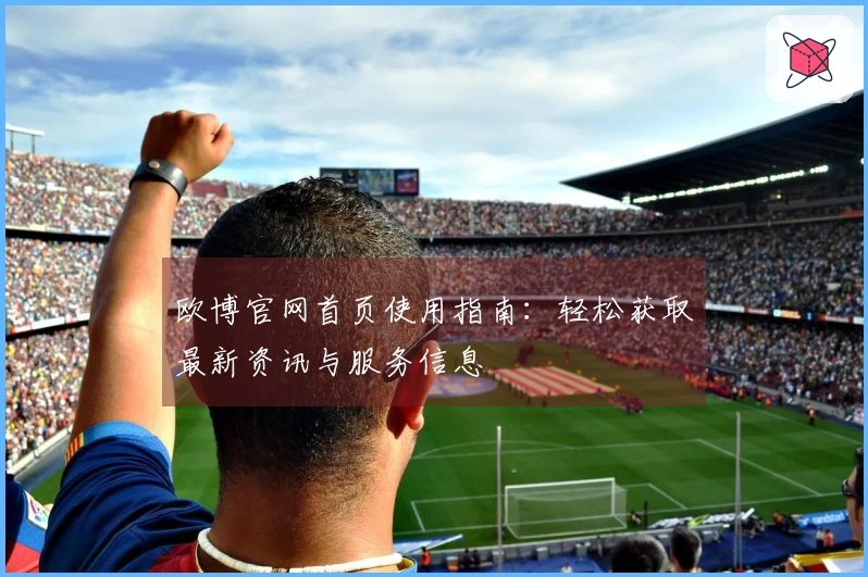 欧博官网首页使用指南：轻松获取最新资讯与服务信息