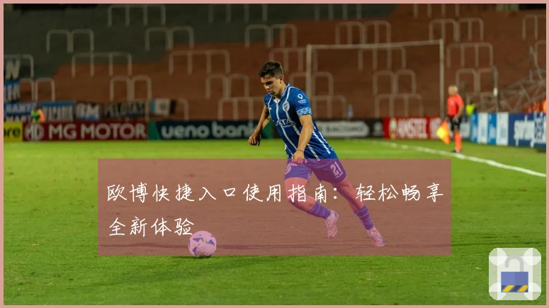 欧博快捷入口使用指南：轻松畅享全新体验